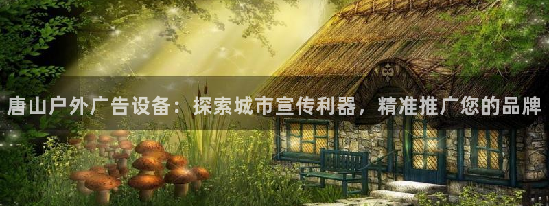 杏宇平台代理怎么赚钱快：唐山户外广告设备：探索城市宣传利器，精准推广您的品牌