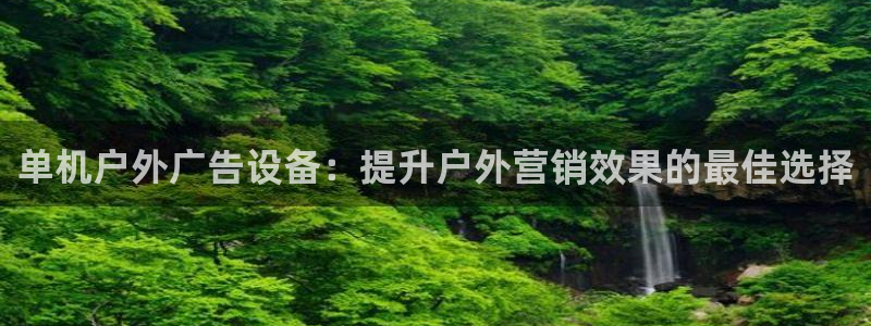 杏宇平台代理怎么赚钱的：单机户外广告设备：提升户外营销效果的最佳选择