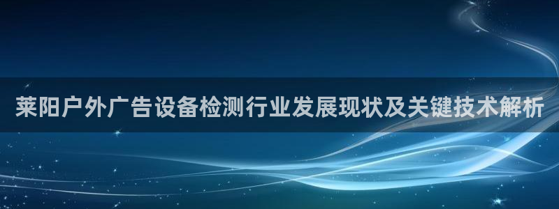 杏宇平台代理：莱阳户外广告设备检测行业发展现状及关键技术解析