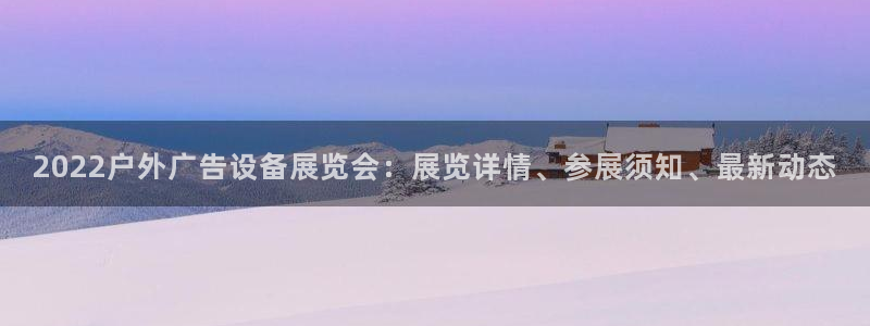 杏宇平台代理怎么样啊：2022户外广告设备展览会：展览详情、参展须知、最新动态