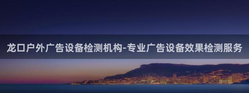 杏宇代理注册：龙口户外广告设备检测机构-专业广告设备效果检测服务