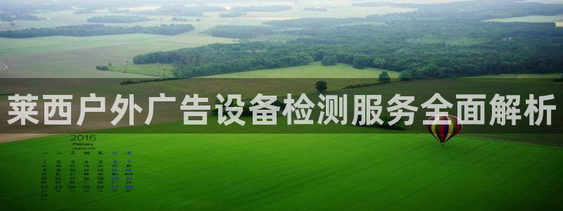 杏宇平台怎么样赚钱：莱西户外广告设备检测服务全面解析