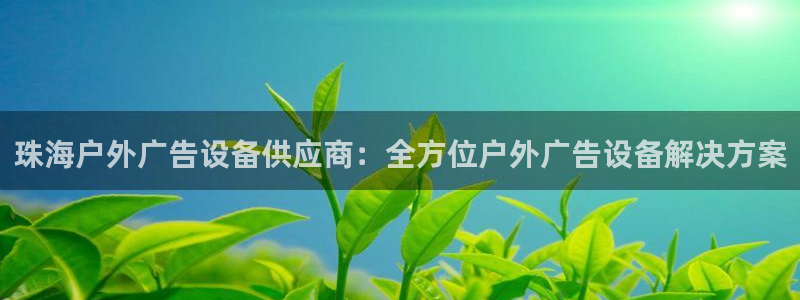 杏宇平台测速链接：珠海户外广告设备供应商：全方位户外广告设备解决方案