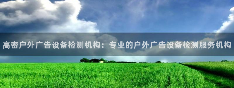 杏宇平台招商电话号码：高密户外广告设备检测机构：专业的户外广告设备检测服务机构