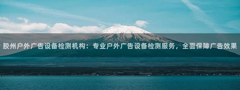 杏宇平台提现为什么这么久呢：胶州户外广告设备检测机构：专业户外广告设备检测服务，全面保障广告效果