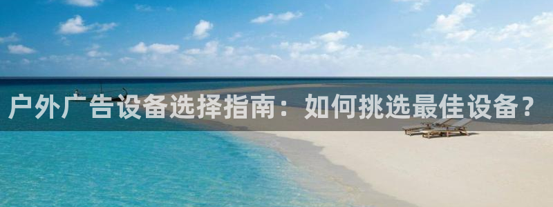 杏宇平台注册登录：户外广告设备选择指南：如何挑选最佳设备？