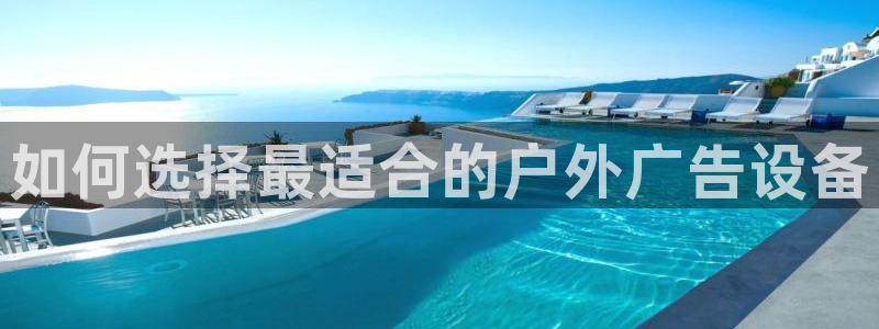 杏宇平台主管：如何选择最适合的户外广告设备