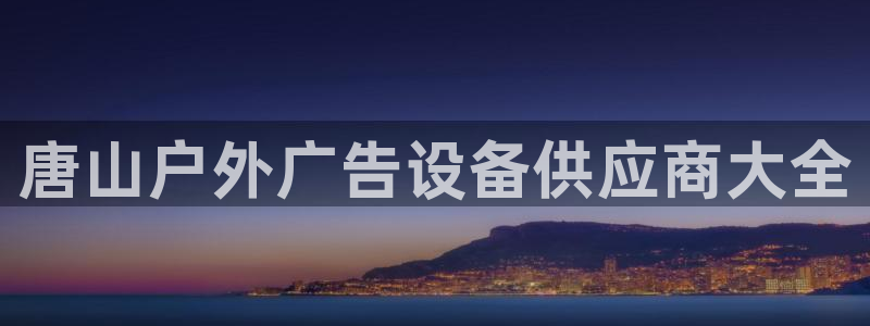 杏宇平台代理怎么样可靠吗：唐山户外广告设备供应商大全