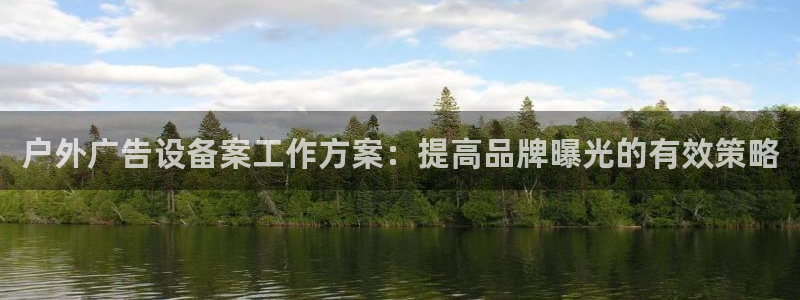 杏宇平台总代理：户外广告设备案工作方案：提高品牌曝光的有效策略