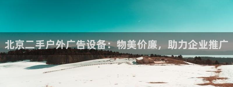 杏宇平台主管：北京二手户外广告设备：物美价廉，助力企业推广