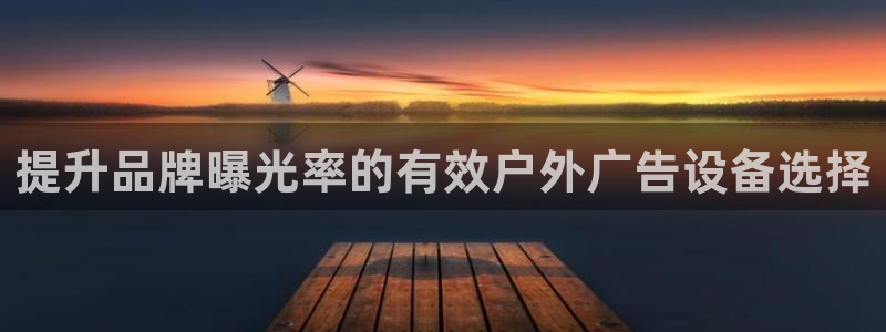 杏宇平台招商电话号码：提升品牌曝光率的有效户外广告设备选择