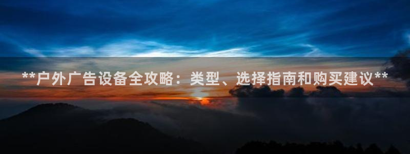 杏宇平台代理怎么赚钱：**户外广告设备全攻略：类型、选择指南和购买建议**