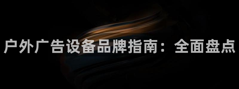 杏宇平台注册地址：户外广告设备品牌指南：全面盘点
