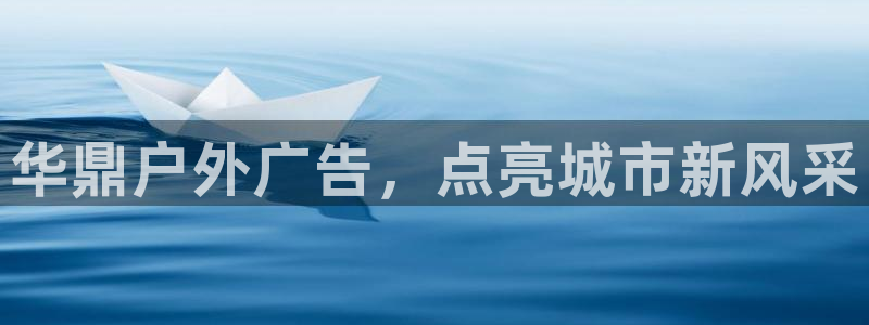 杏宇官方平台官网：华鼎户外广告，点亮城市新风采