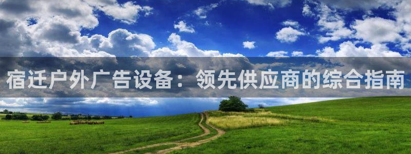 杏宇平台代理怎么样可靠吗：宿迁户外广告设备：领先供应商的综合指南