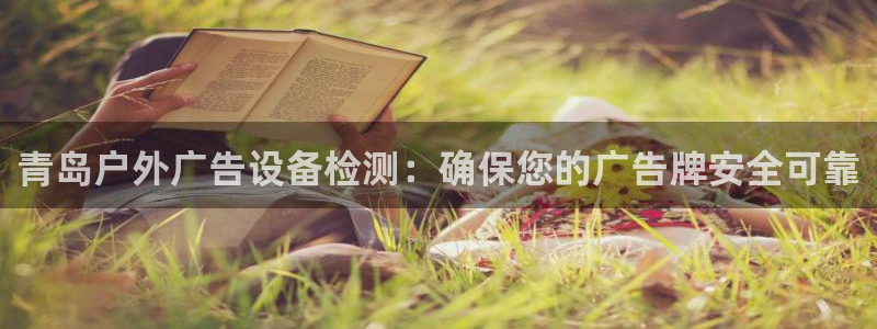 杏宇平台注册登录：青岛户外广告设备检测：确保您的广告牌安全可靠