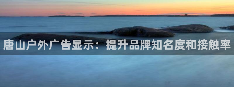 杏宇平台怎么样：唐山户外广告显示：提升品牌知名度和接触率
