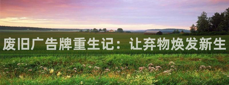 杏宇平台代理怎么样啊：废旧广告牌重生记：让弃物焕发新生