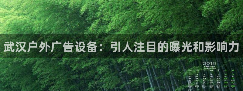 杏宇平台怎么样赚钱：武汉户外广告设备：引人注目的曝光和影响力