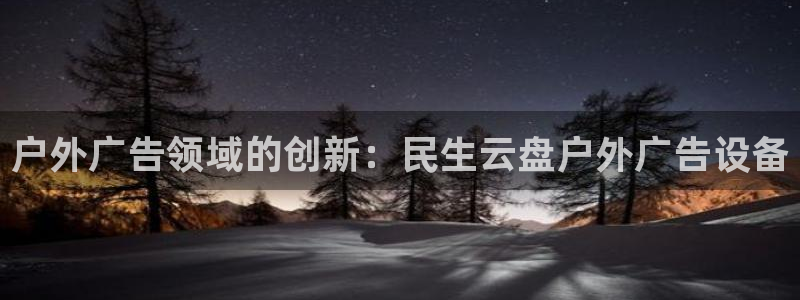 杏宇平台总代理：户外广告领域的创新：民生云盘户外广告设备