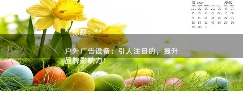 杏宇平台客服：**标题：**

户外广告设备：引人注目的，提升
品牌影响力！