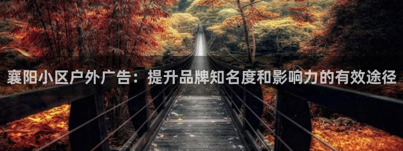 杏宇平台招商怎么样：襄阳小区户外广告：提升品牌知名度和影响力的有效途径