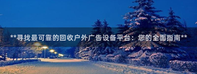 杏宇平台总代理电话：**寻找最可靠的回收户外广告设备平台：您的全面指南**