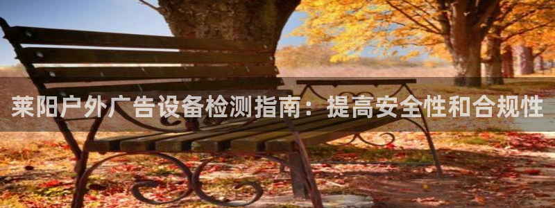 杏宇平台代理多少钱：莱阳户外广告设备检测指南：提高安全性和合规性