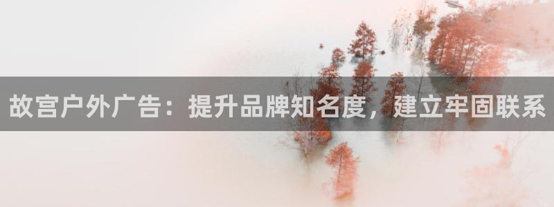 杏宇平台代理怎么样啊：故宫户外广告：提升品牌知名度，建立牢固联系
