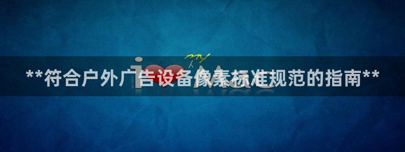 杏宇平台客服：**符合户外广告设备像素标准规范的指南**
