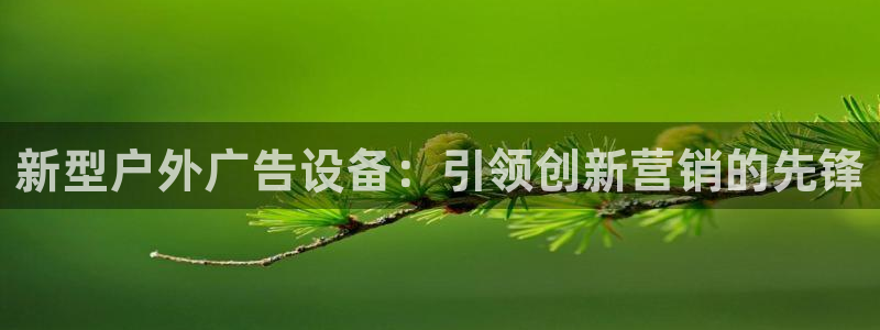 杏宇平台代理多少钱一次：新型户外广告设备：引领创新营销的先锋