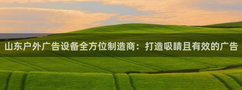 杏宇平台招商：山东户外广告设备全方位制造商：打造吸睛且有效的广告
