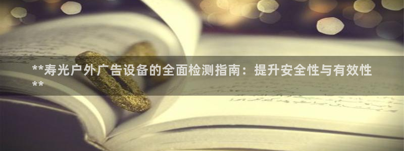 杏宇平台代理多少钱：**寿光户外广告设备的全面检测指南：提升安全性与有效性
**