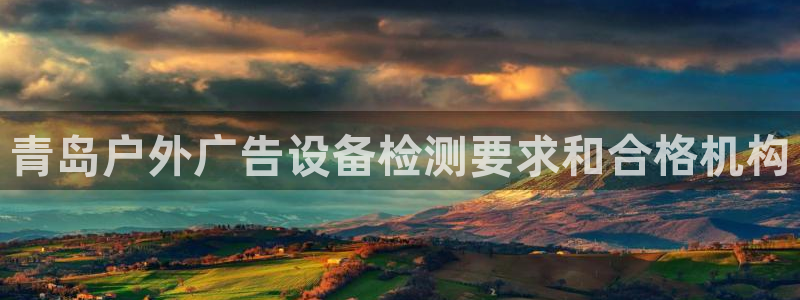 杏宇平台注册地址：青岛户外广告设备检测要求和合格机构