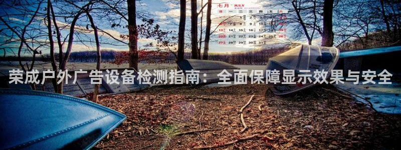 杏宇平台怎么样知乎：荣成户外广告设备检测指南：全面保障显示效果与安全