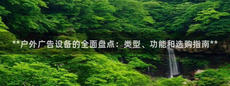 杏宇平台招商怎么样：**户外广告设备的全面盘点：类型、功能和选购指南**