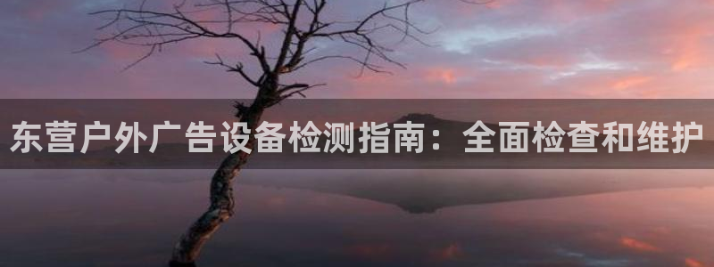 杏宇平台登录方法：东营户外广告设备检测指南：全面检查和维护