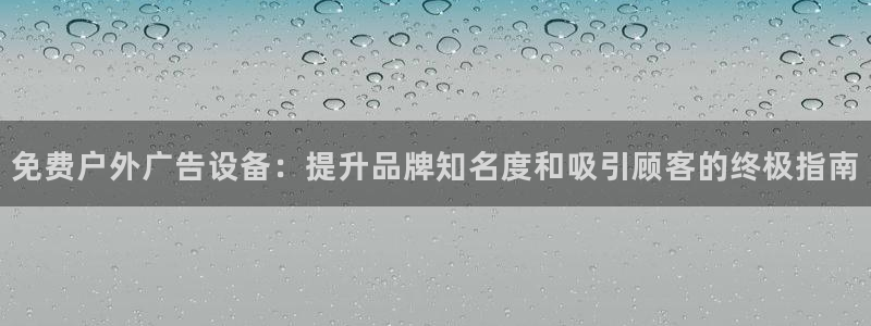 杏宇平台登录步骤：免费户外广告设备：提升品牌知名度和吸引顾客的终极指南