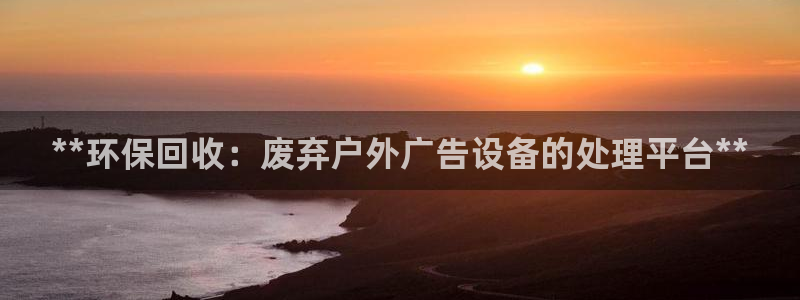 杏宇平台招商：**环保回收：废弃户外广告设备的处理平台**