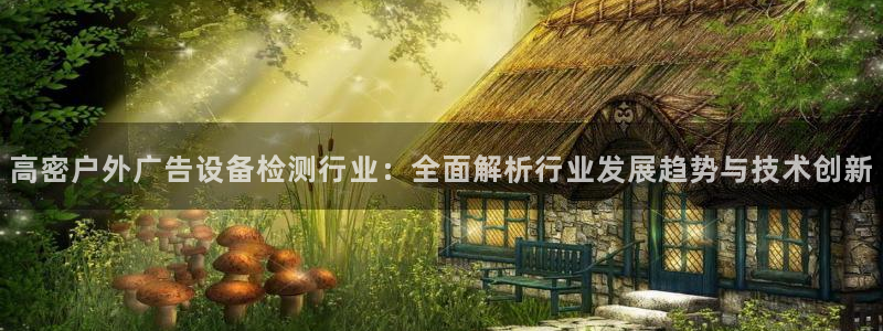 杏宇官方平台官网下载：高密户外广告设备检测行业：全面解析行业发展趋势与技术创新