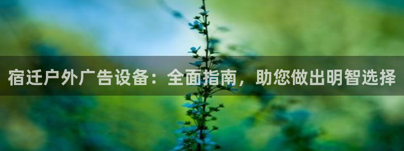 杏宇平台代理多少钱一次：宿迁户外广告设备：全面指南，助您做出明智选择