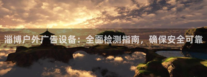 杏宇平台注册地址：淄博户外广告设备：全面检测指南，确保安全可靠