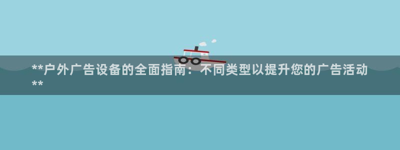 杏宇平台客服：**户外广告设备的全面指南：不同类型以提升您的广告活动
**