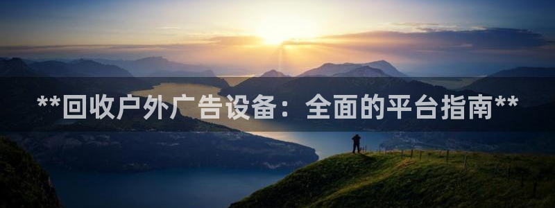 杏宇平台测速链接：**回收户外广告设备：全面的平台指南**