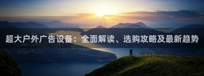 杏宇代理注册：超大户外广告设备：全面解读、选购攻略及最新趋势