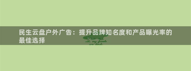杏宇平台代理多少钱一个月：民生云盘户外广告：提升品牌知名度和产品曝光率的
最佳选择