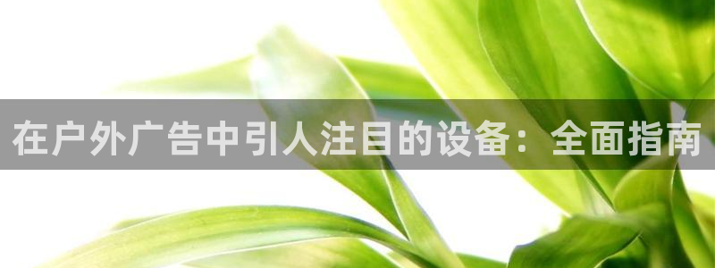 杏宇平台注册地址：在户外广告中引人注目的设备：全面指南