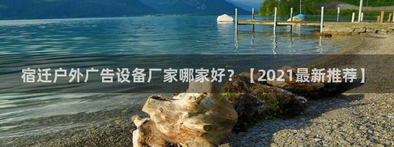杏宇平台是什么：宿迁户外广告设备厂家哪家好？【2021最新推荐】