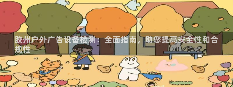杏宇平台登录步骤：胶州户外广告设备检测：全面指南，助您提高安全性和合
规性