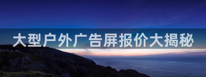 杏宇平台代理怎么样：大型户外广告屏报价大揭秘